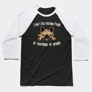 I Don't Like Morning People Or Mornings Or People Frenchie Baseball T-Shirt
